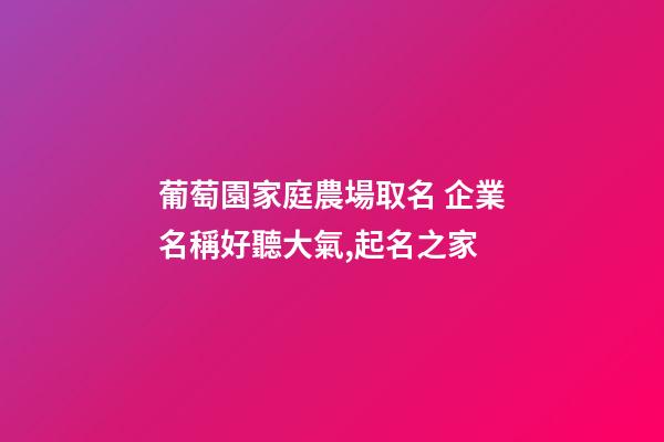 葡萄園家庭農場取名 企業名稱好聽大氣,起名之家-第1張-公司起名-玄機派